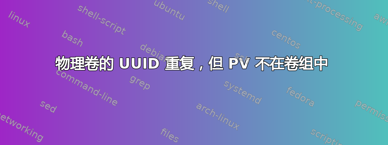 物理卷的 UUID 重复，但 PV 不在卷组中