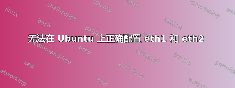 无法在 Ubuntu 上正确配置 eth1 和 eth2