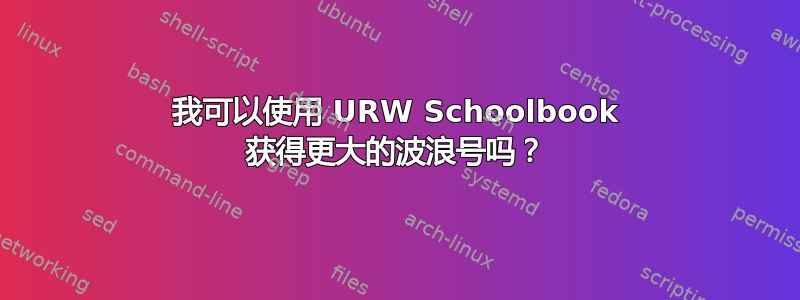 我可以使用 URW Schoolbook 获得更大的波浪号吗？