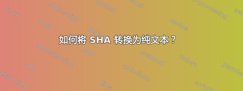 如何将 SHA 转换为纯文本？ 