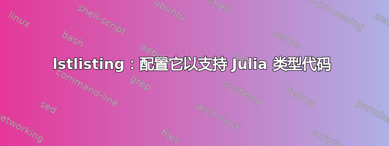 lstlisting：配置它以支持 Julia 类型代码