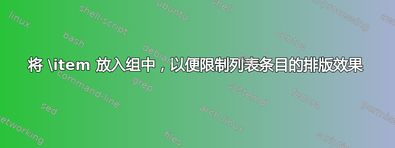 将 \item 放入组中，以便限制列表条目的排版效果