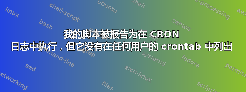 我的脚本被报告为在 CRON 日志中执行，但它没有在任何用户的 crontab 中列出