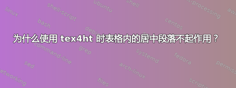 为什么使用 tex4ht 时表格内的居中段落不起作用？