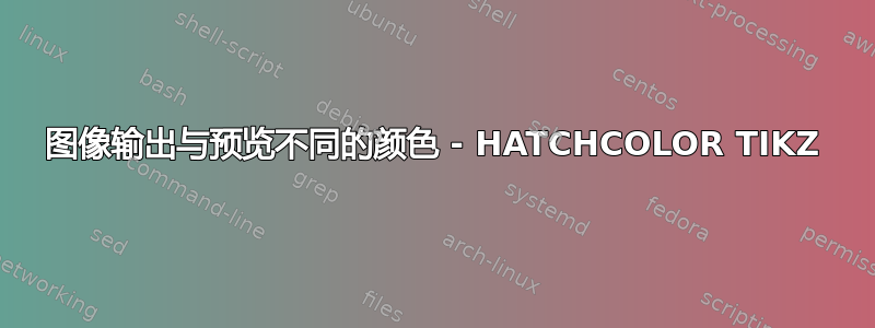 图像输出与预览不同的颜色 - HATCHCOLOR TIKZ