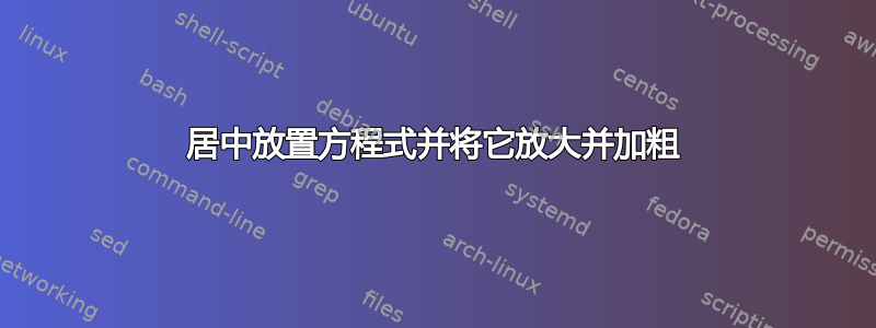 居中放置方程式并将它放大并加粗