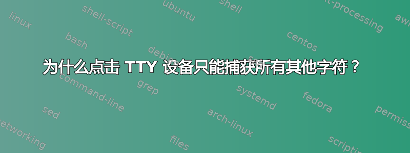 为什么点击 TTY 设备只能捕获所有其他字符？