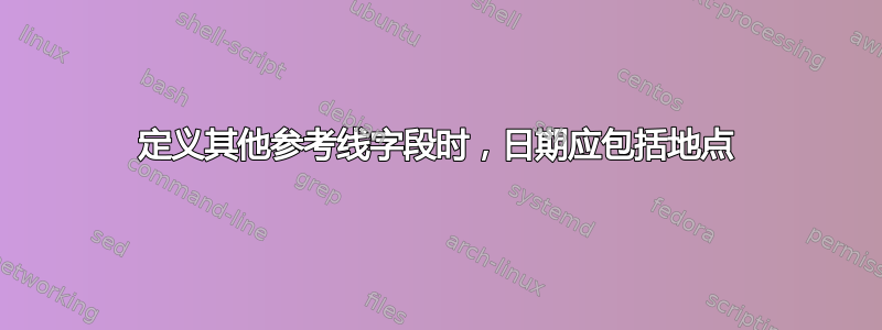 定义其他参考线字段时，日期应包括地点