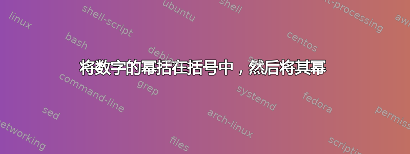 将数字的幂括在括号中，然后将其幂