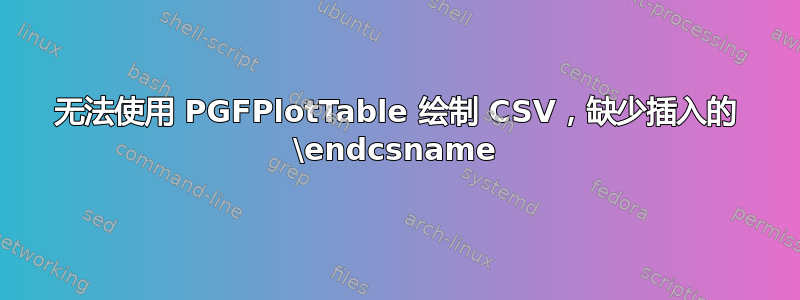 无法使用 PGFPlotTable 绘制 CSV，缺少插入的 \endcsname