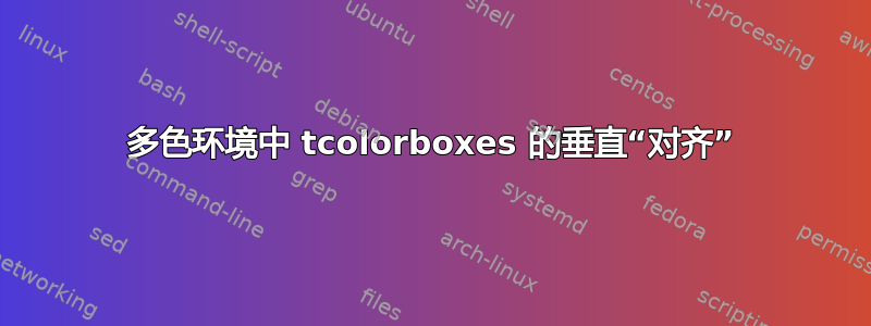 多色环境中 tcolorboxes 的垂直“对齐”