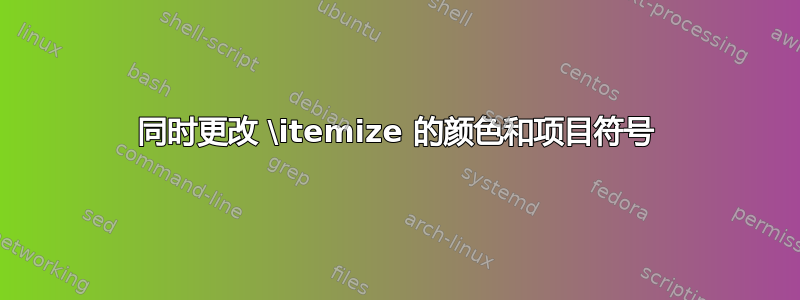 同时更改 \itemize 的颜色和项目符号