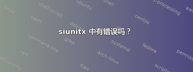 siunitx 中有错误吗？