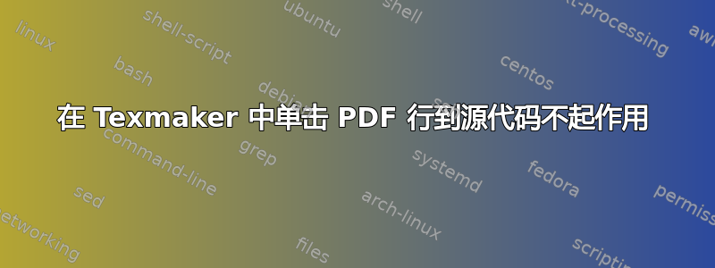 在 Texmaker 中单击 PDF 行到源代码不起作用