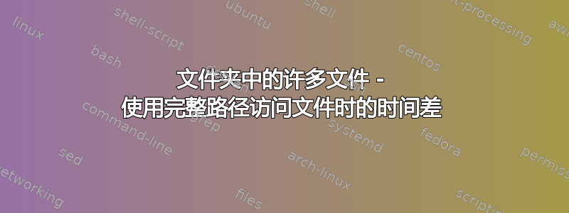 文件夹中的许多文件 - 使用完整路径访问文件时的时间差