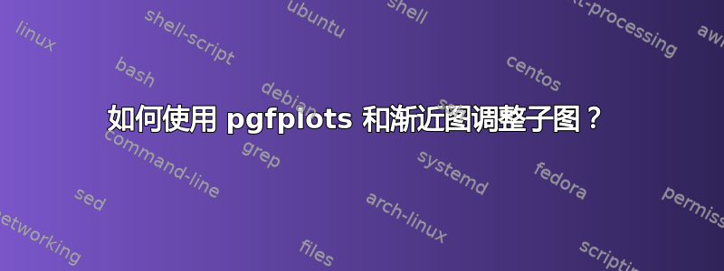 如何使用 pgfplots 和渐近图调整子图？