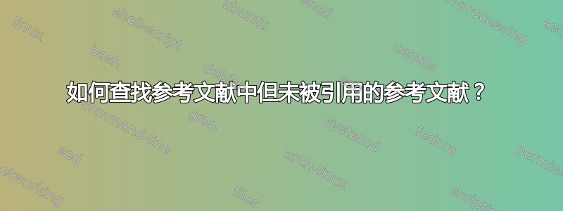 如何查找参考文献中但未被引用的参考文献？