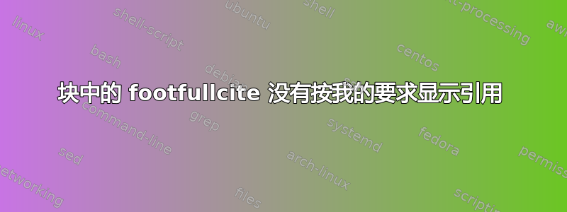 块中的 footfullcite 没有按我的要求显示引用