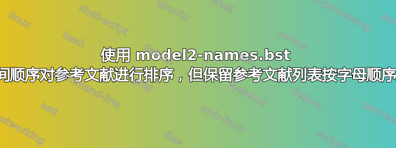 使用 model2-names.bst 按时间顺序对参考文献进行排序，但保留参考文献列表按字母顺序排列