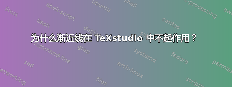 为什么渐近线在 TeXstudio 中不起作用？