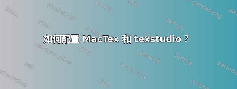 如何配置 MacTex 和 texstudio？