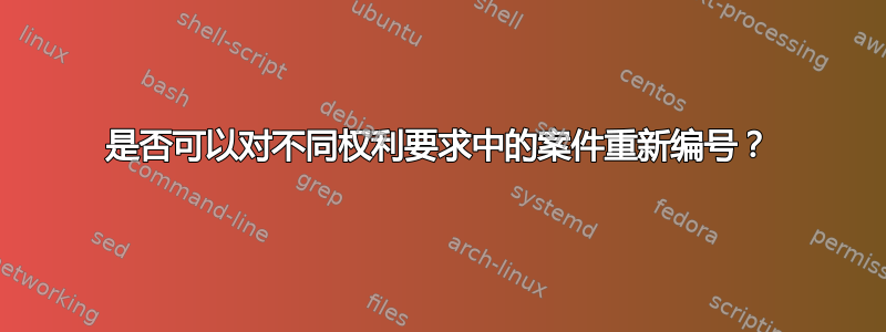 是否可以对不同权利要求中的案件重新编号？