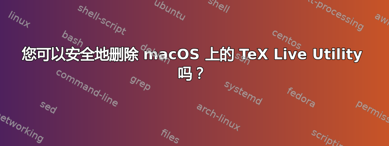 您可以安全地删除 macOS 上的 TeX Live Utility 吗？