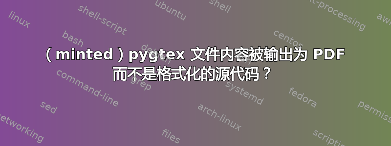 （minted）pygtex 文件内容被输出为 PDF 而不是格式化的源代码？