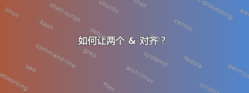 如何让两个 & 对齐？