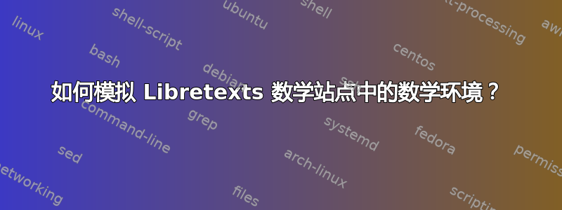 如何模拟 Libretexts 数学站点中的数学环境？