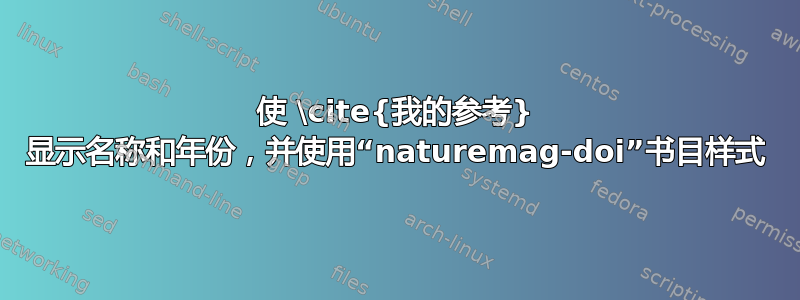 使 \cite{我的参考} 显示名称和年份，并使用“naturemag-doi”书目样式