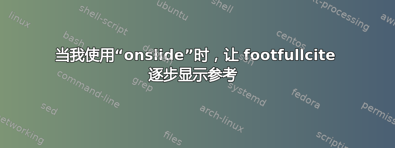 当我使用“onslide”时，让 footfullcite 逐步显示参考 