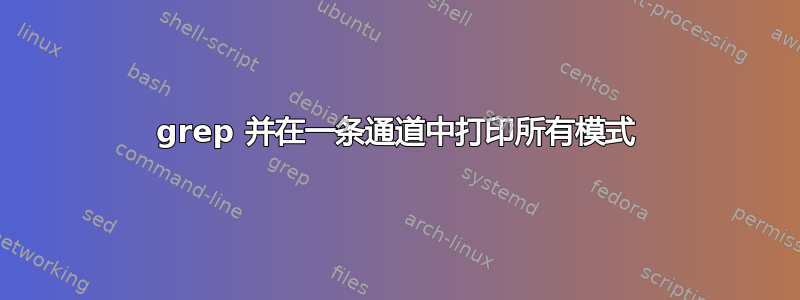 grep 并在一条通道中打印所有模式