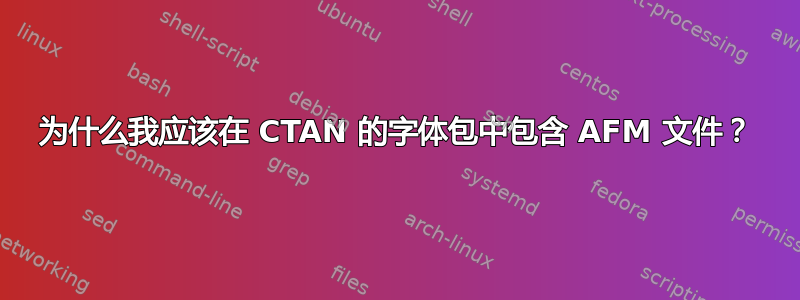 为什么我应该在 CTAN 的字体包中包含 AFM 文件？