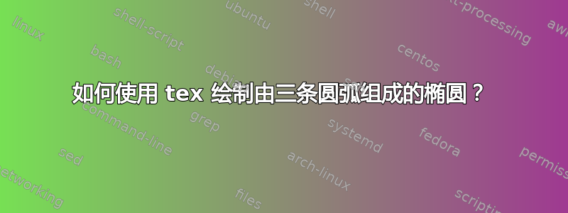 如何使用 tex 绘制由三条圆弧组成的椭圆？