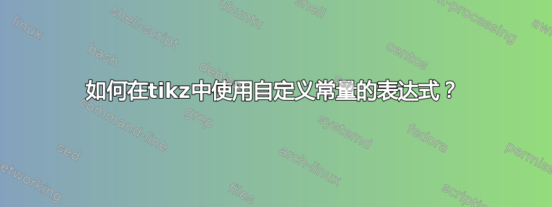 如何在tikz中使用自定义常量的表达式？