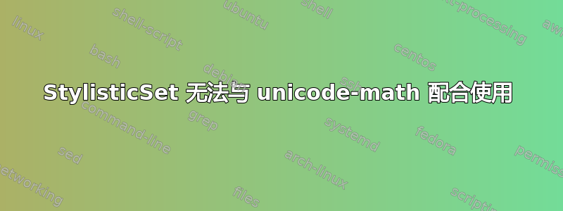 StylisticSet 无法与 unicode-math 配合使用