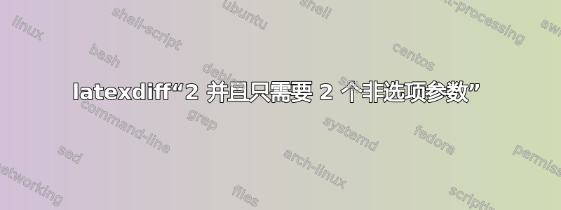 latexdiff“2 并且只需要 2 个非选项参数”