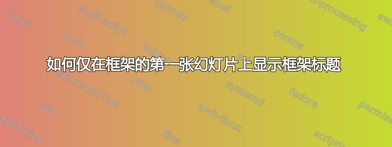 如何仅在框架的第一张幻灯片上显示框架标题