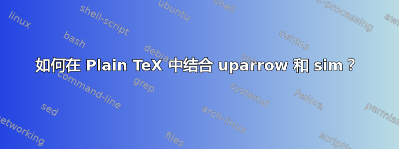 如何在 Plain TeX 中结合 uparrow 和 sim？