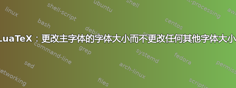 LuaTeX：更改主字体的字体大小而不更改任何其他字体大小