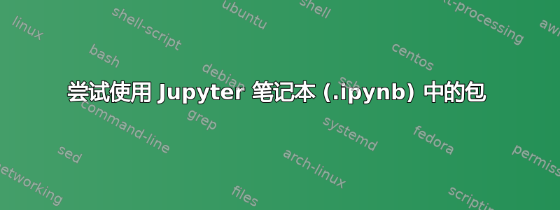 尝试使用 Jupyter 笔记本 (.ipynb) 中的包