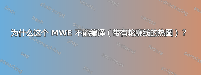 为什么这个 MWE 不能编译（带有轮廓线的热图）？