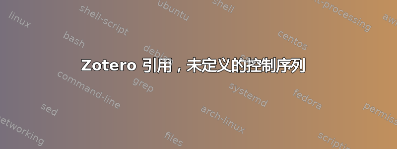 Zotero 引用，未定义的控制序列 