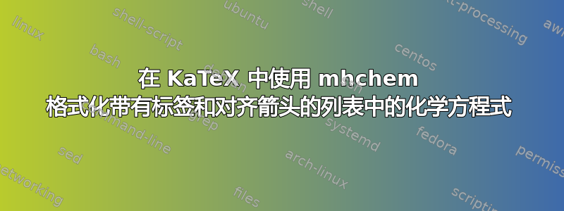 在 KaTeX 中使用 mhchem 格式化带有标签和对齐箭头的列表中的化学方程式