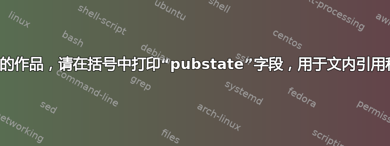 对于未出版的作品，请在括号中打印“pubstate”字段，用于文内引用和参考书目