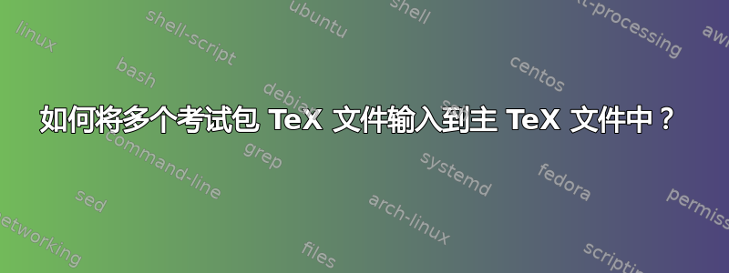 如何将多个考试包 TeX 文件输入到主 TeX 文件中？