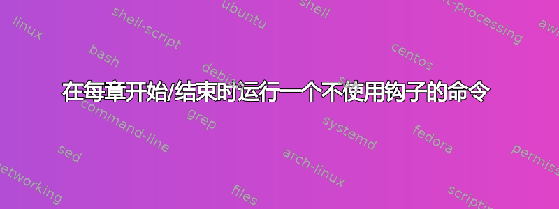 在每章开始/结束时运行一个不使用钩子的命令