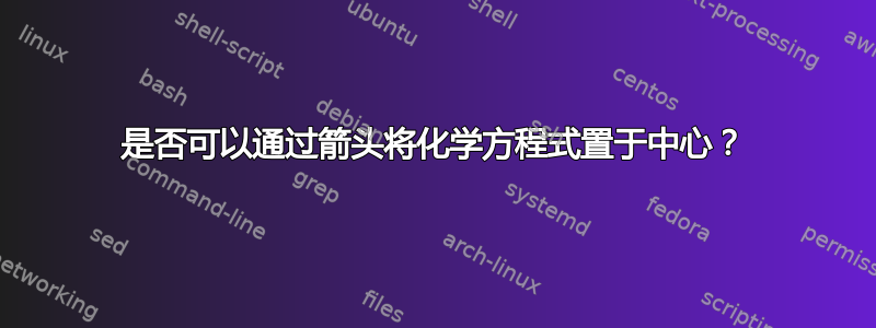 是否可以通过箭头将化学方程式置于中心？