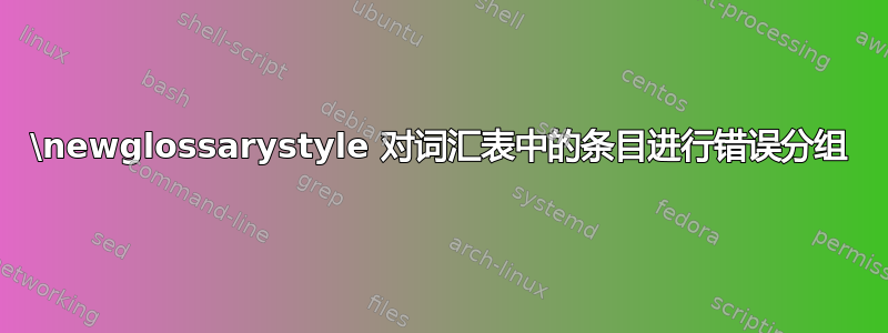 \newglossarystyle 对词汇表中的条目进行错误分组